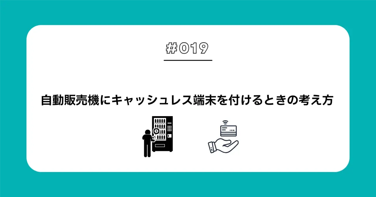 ＃０１９　自動販売機にキャッシュレス端末を付けるときの考え方