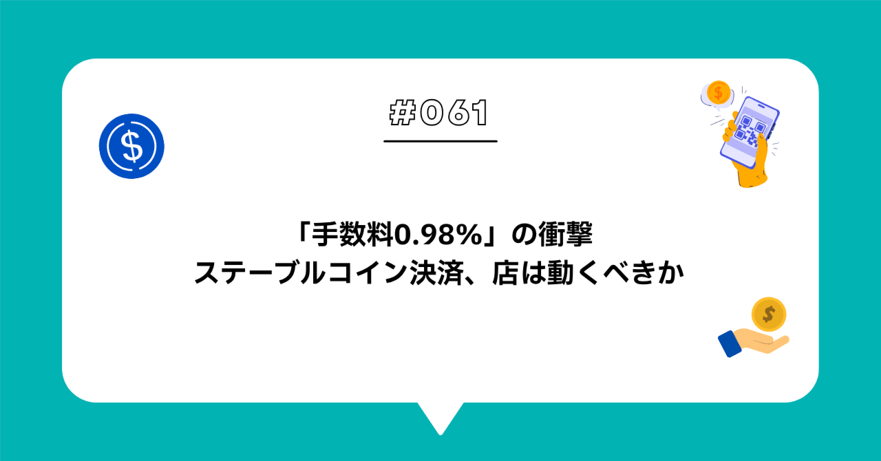 ＃０６１手数料 0.98% の衝撃 — ステーブルコイン決済は、店が「動く話」なのか「待つ話」なのか