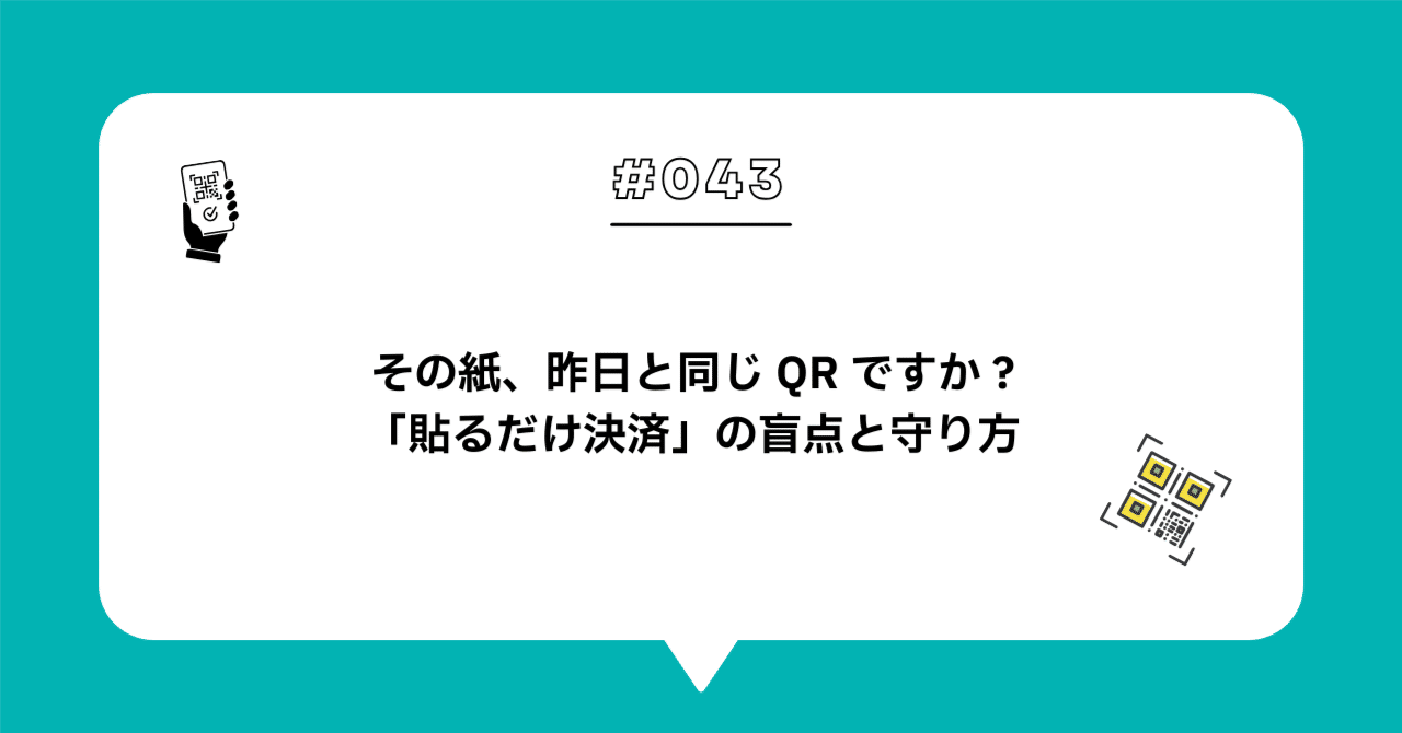 ＃０４３店頭の QR ステッカーは、静かにすり替えられる — 「貼るだけ決済」の盲点と店の守り方
