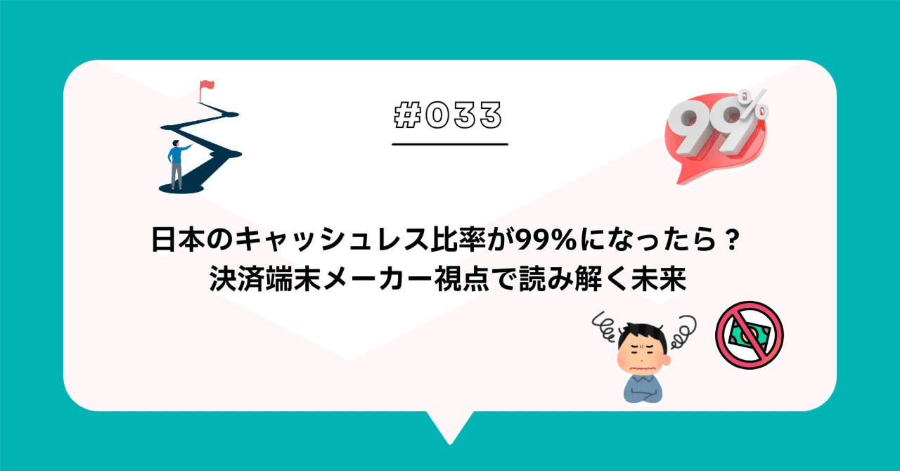 ＃０３３　日本のキャッシュレス比率が99％になったら？決済端末メーカー視点で読み解く未来