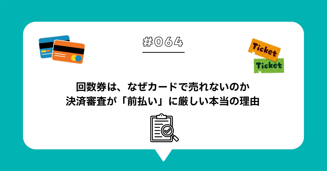 ＃０６４　回数券は、なぜカードで売れないのか — 決済審査が「前払い」に厳しい本当の理由