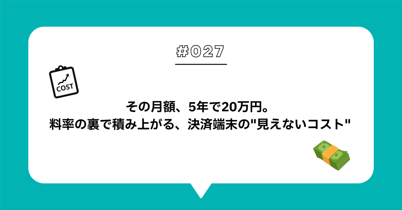＃０２７　「手数料が高いから現金に戻す」は得か — 決済端末の「月額」まで含めた総コストで考える
