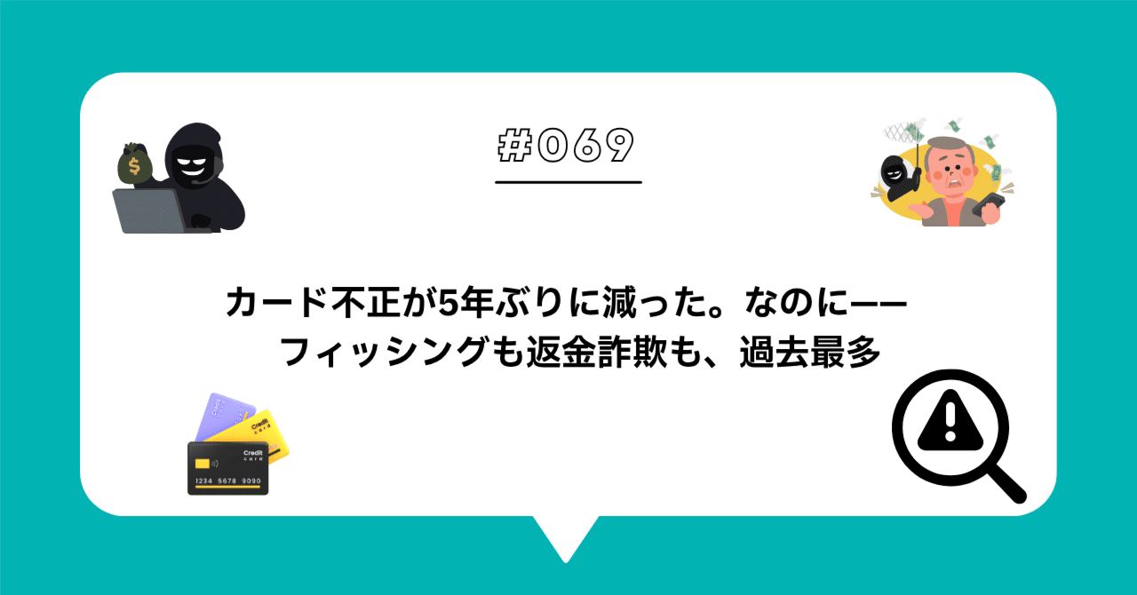 ＃０６９　不正は消えない、移動する — カード被害の陰で、フィッシングと返金詐欺が過去最多に