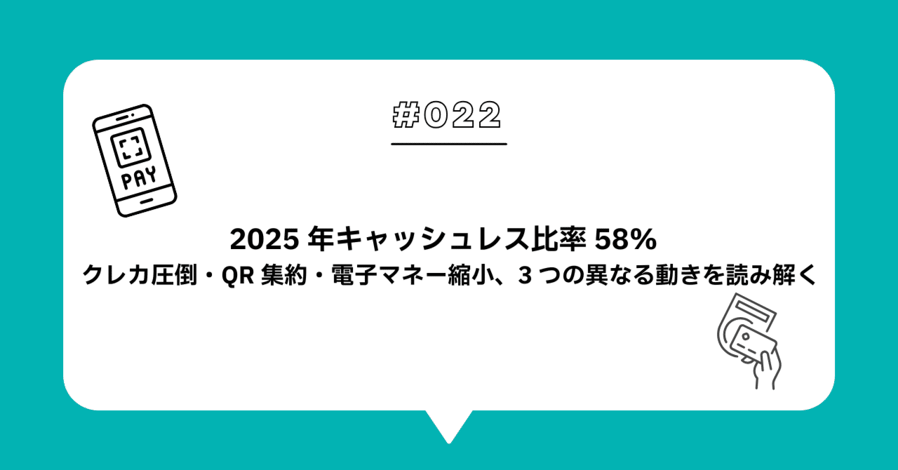 ＃０２２　2025 年キャッシュレス比率 58% — クレカ圧倒・QR 集約・電子マネー縮小、3 つの異なる動きを読み解く