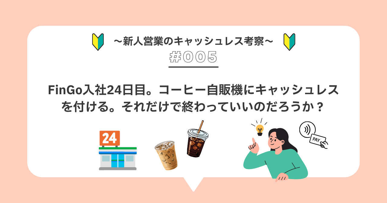 R＃００５　FinGo入社24日目。コーヒー自販機にキャッシュレスを付ける。それだけで終わっていいのだろうか？
