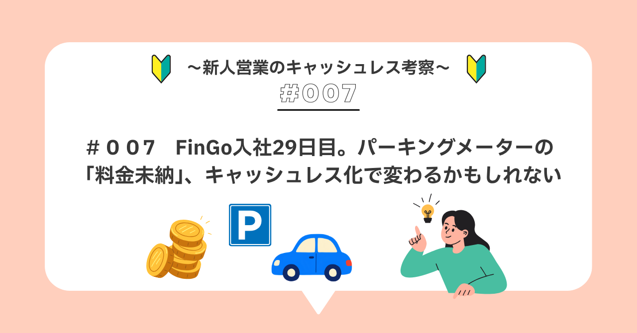 R＃００７　FinGo入社29日目。パーキングメーターの「料金未納」、キャッシュレス化で変わるかもしれない
