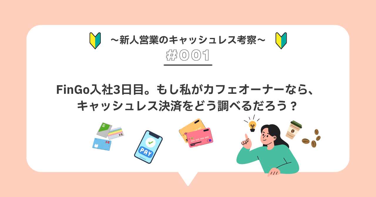R＃００１　FinGo入社3日目。もし私がカフェオーナーなら、キャッシュレス決済をどう調べるだろう？