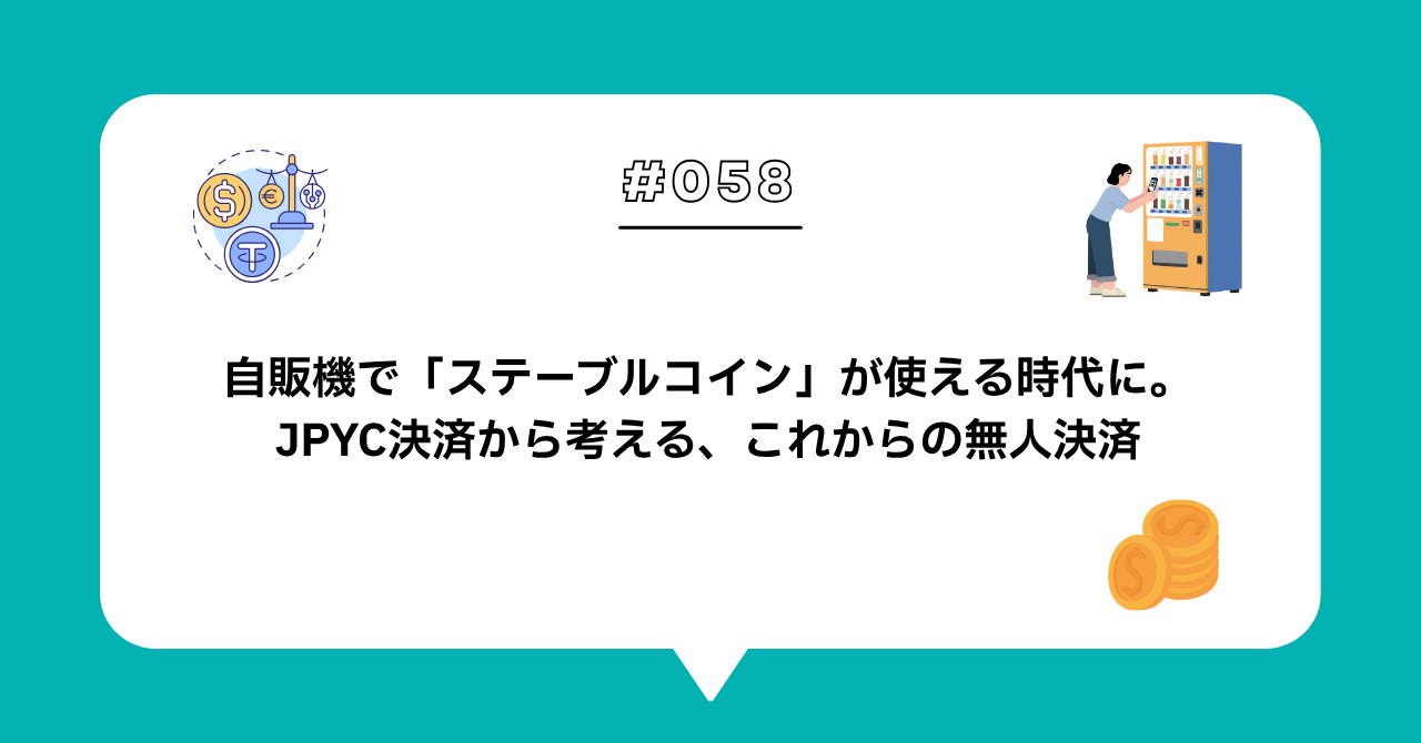 ＃０５８　自販機で「ステーブルコイン」が使える時代に。JPYC決済から考える、これからの無人決済