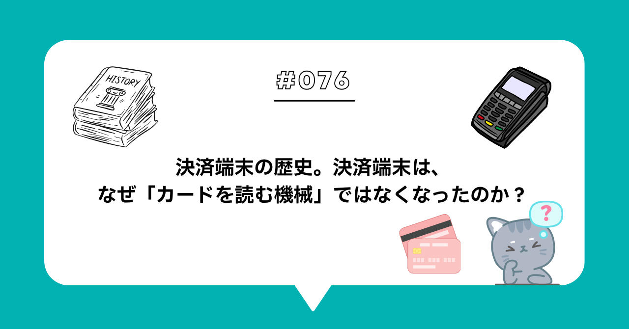 ＃０７６　決済端末の歴史。決済端末は、なぜ「カードを読む機械」ではなくなったのか？