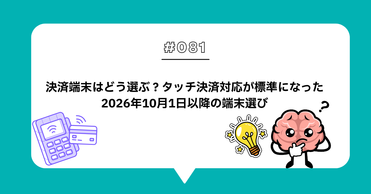 ＃０８１　決済端末はどう選ぶ？タッチ決済対応が標準になった2026年10月1日以降の端末選び