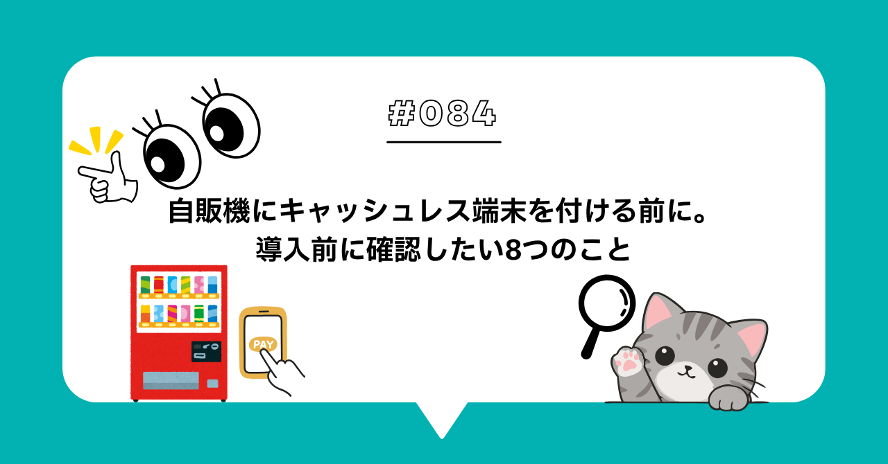 ＃０８４　自販機にキャッシュレス端末を付ける前に。導入前に確認したい8つのこと