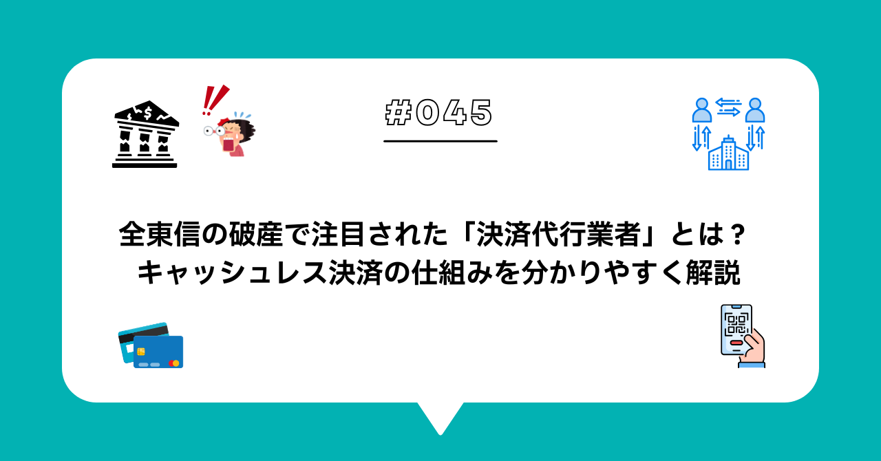 ＃０４５　全東信の破産で注目された「決済代行業者」とは？ キャッシュレス決済の仕組みを分かりやすく解説