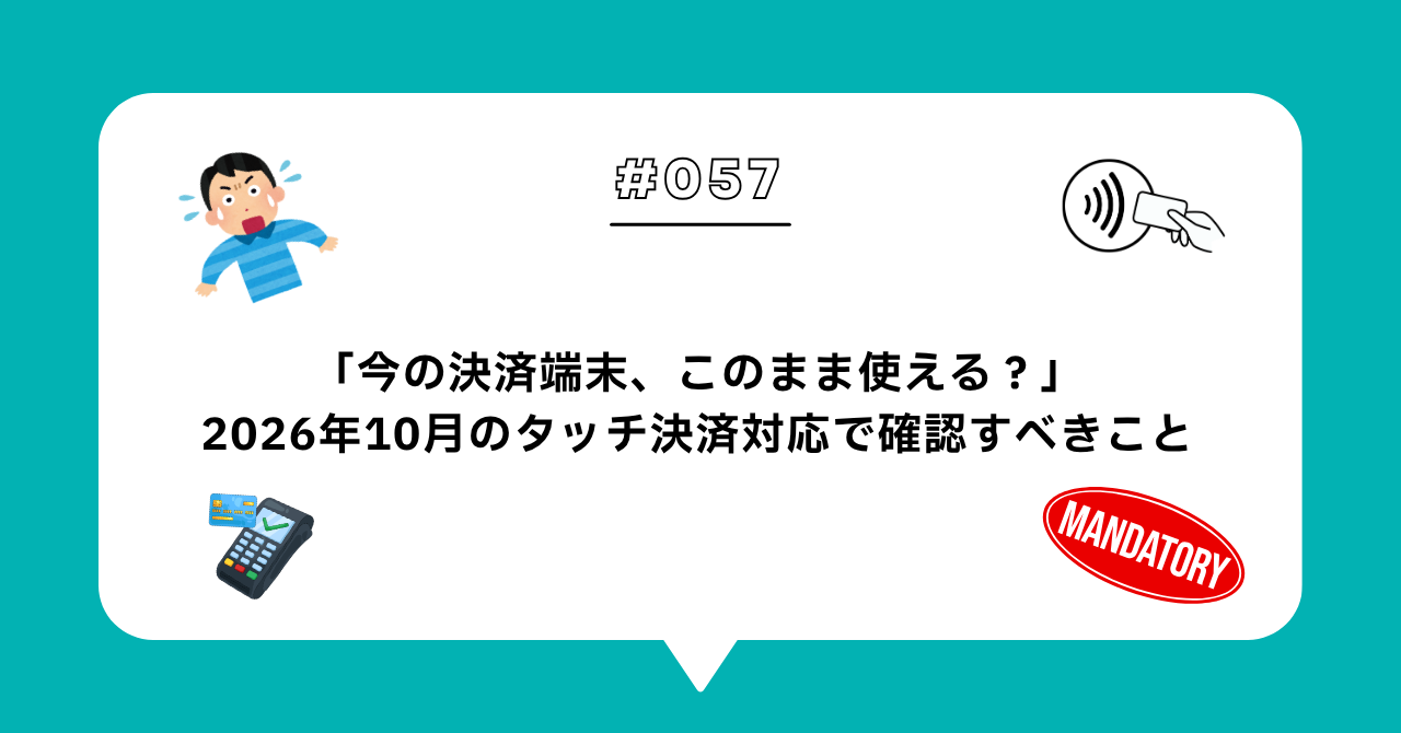 ＃０５７　「今の決済端末、このまま使える？」2026年10月のタッチ決済対応で確認すべきこと