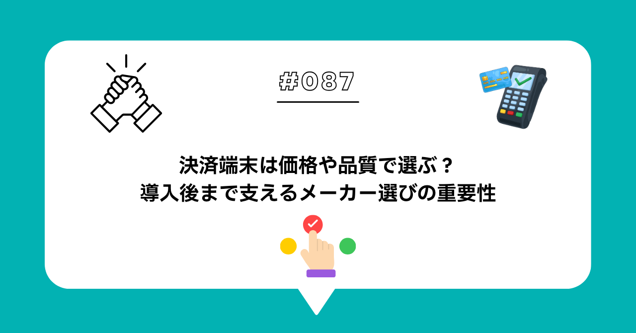 ＃０８７　決済端末は価格や品質だけで選ばない。導入後まで支えるメーカー選びの重要性