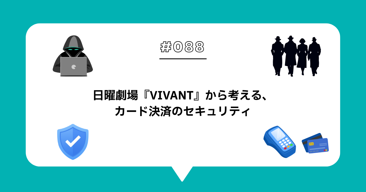 ＃０８８　日曜劇場『VIVANT』から考える、クレジットカード決済のセキュリティ