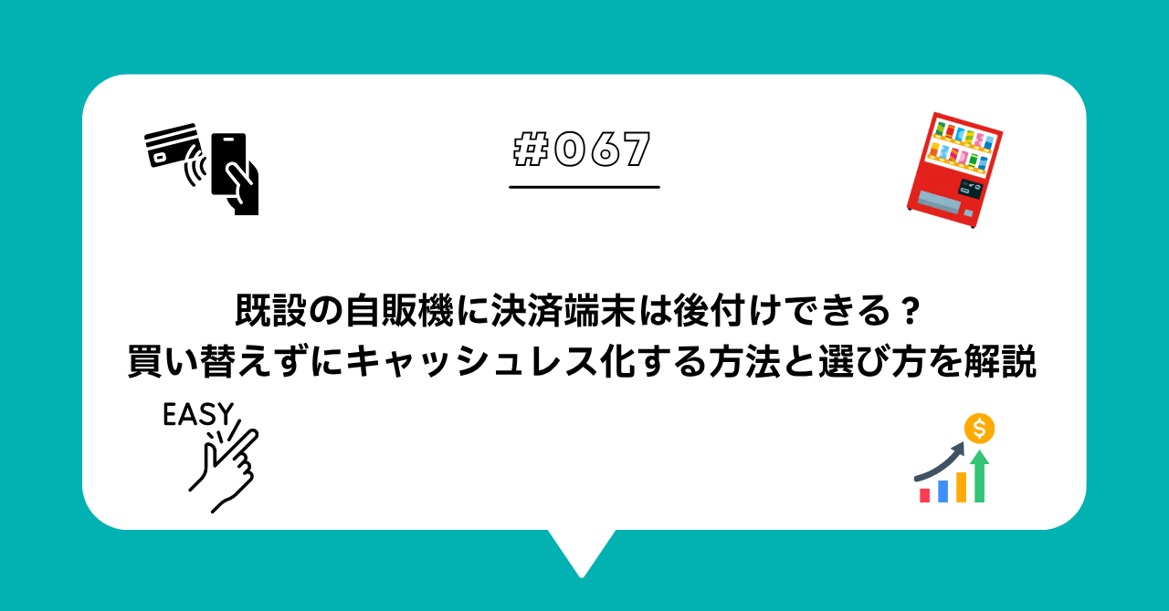 ＃０６７　既設の自動販売機にキャッシュレス決済端末は後付けできる？買い替えずにキャッシュレス化する方法と選び方を解説