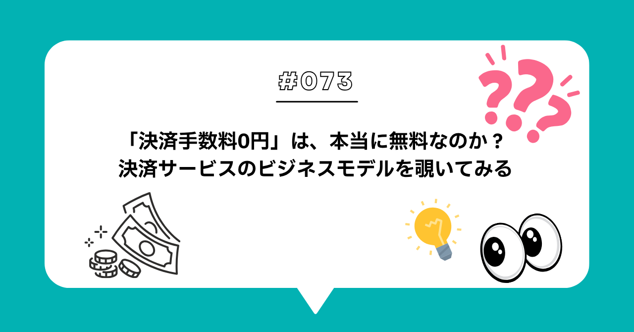 ＃０７３　「決済手数料0円」は、本当に無料なのか？ 決済サービスのビジネスモデルを覗いてみる