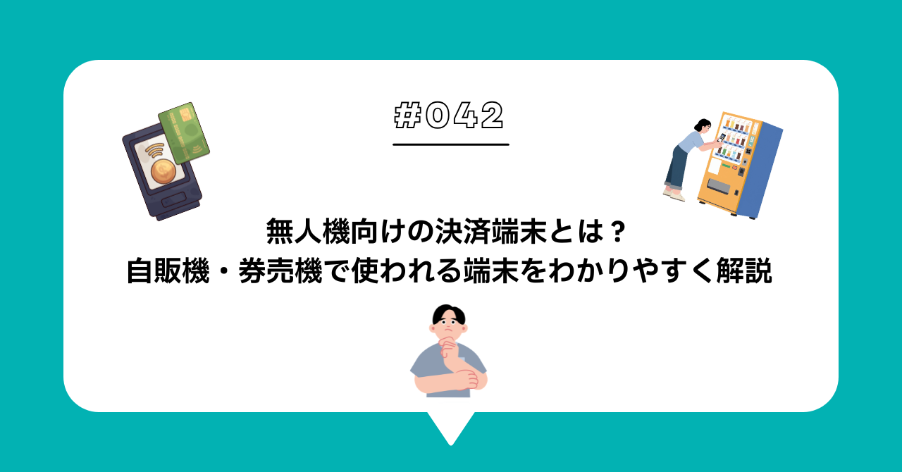 ＃０４２　無人機向け決済端末とは？自動販売機・券売機で使われる端末をわかりやすく解説