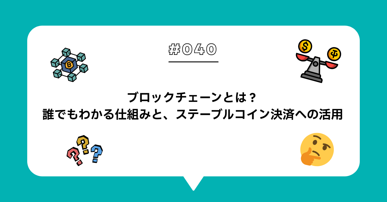 ＃０４０　ブロックチェーンとは？誰でもわかる仕組みと、ステーブルコイン決済への活用
